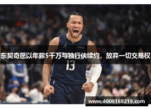 东契奇愿以年薪5千万与独行侠续约，放弃一切交易权